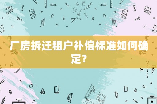 廠房拆遷租戶補償標準如何確定？