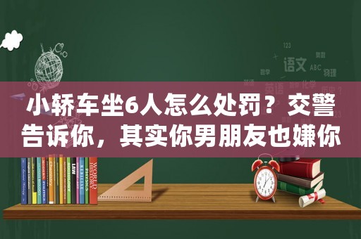 小轎車坐6人怎么處罰？交警告訴你，其實你男朋友也嫌你窮