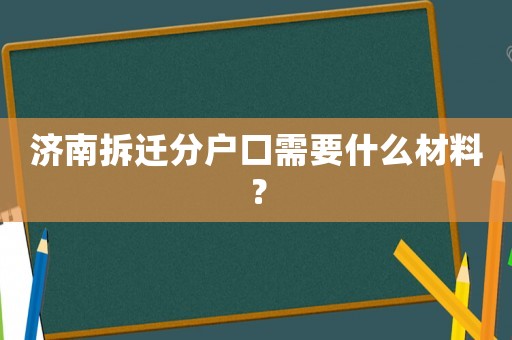 濟(jì)南拆遷分戶口需要什么材料？