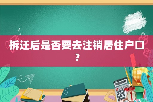 拆遷后是否要去注銷居住戶口？