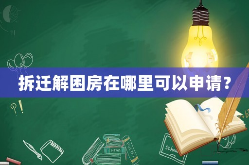 拆遷解困房在哪里可以申請？