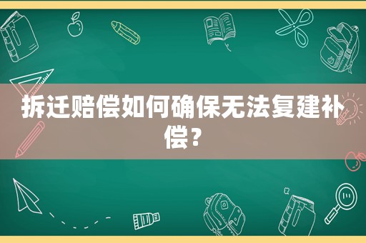 拆遷賠償如何確保無法復建補償？