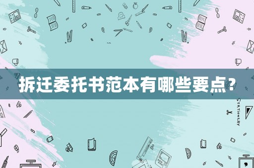 拆遷委托書范本有哪些要點？