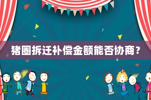 豬圈拆遷補償金額能否協商？