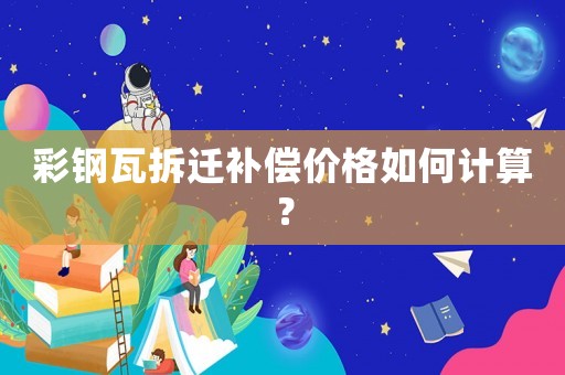 彩鋼瓦拆遷補(bǔ)償價(jià)格如何計(jì)算？