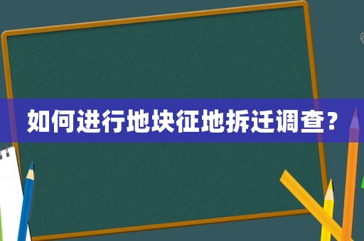 如何進(jìn)行地塊征地拆遷調(diào)查？