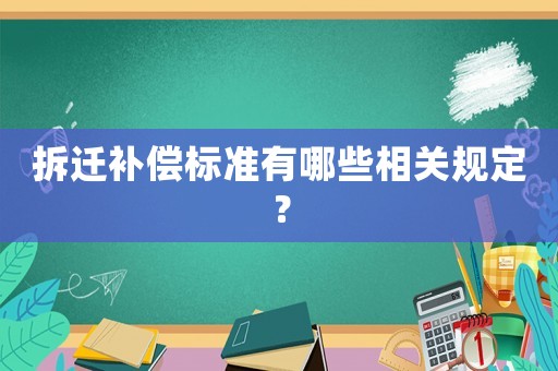 拆遷補償標(biāo)準(zhǔn)有哪些相關(guān)規(guī)定？