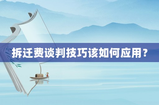 拆遷費談判技巧該如何應用？
