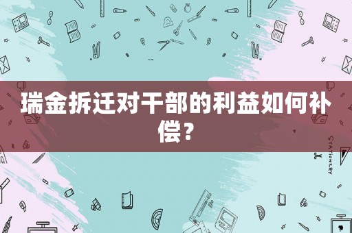 瑞金拆遷對干部的利益如何補償？