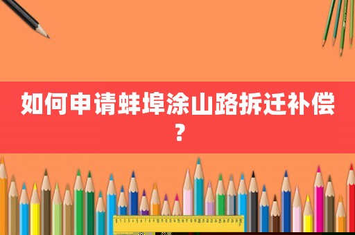 如何申請蚌埠涂山路拆遷補償？