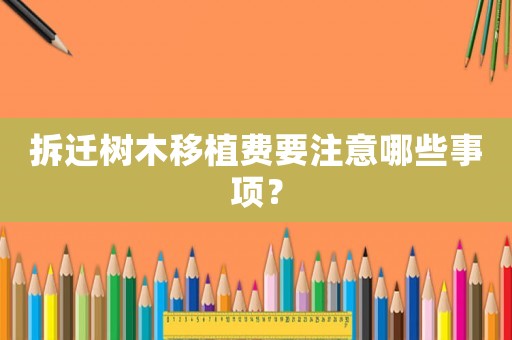 拆遷樹木移植費要注意哪些事項？