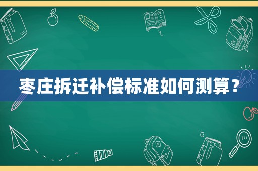棗莊拆遷補償標準如何測算？