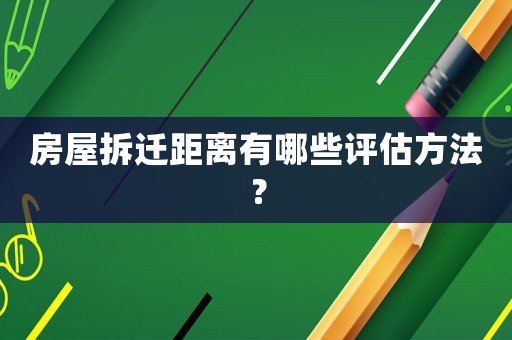 房屋拆遷距離有哪些評(píng)估方法？