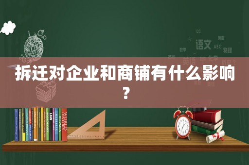 拆遷對(duì)企業(yè)和商鋪有什么影響？