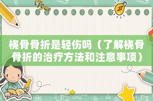 橈骨骨折是輕傷嗎（了解橈骨骨折的治療方法和注意事項）