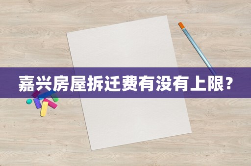 嘉興房屋拆遷費有沒有上限？
