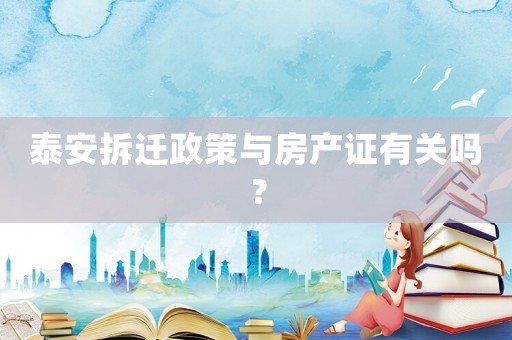泰安拆遷政策與房產(chǎn)證有關(guān)嗎？