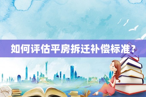 如何評估平房拆遷補償標準？