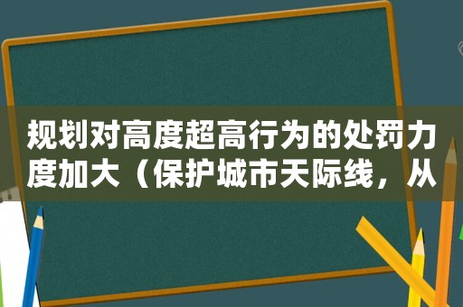 規劃對高度超高行為的處罰力度加大（保護城市天際線，從我做起）