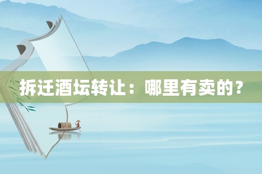 拆遷酒壇轉讓：哪里有賣的？