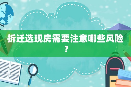 拆遷選現(xiàn)房需要注意哪些風險？