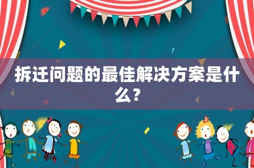 拆遷問題的最佳解決方案是什么？