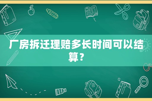 廠房拆遷理賠多長(zhǎng)時(shí)間可以結(jié)算？