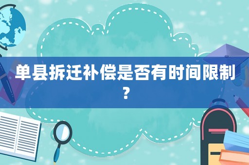 單縣拆遷補償是否有時間限制？