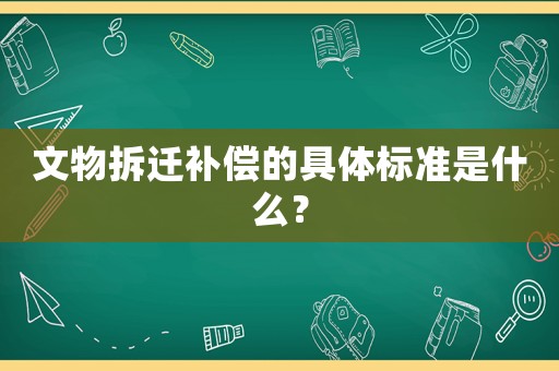 文物拆遷補(bǔ)償?shù)木唧w標(biāo)準(zhǔn)是什么？