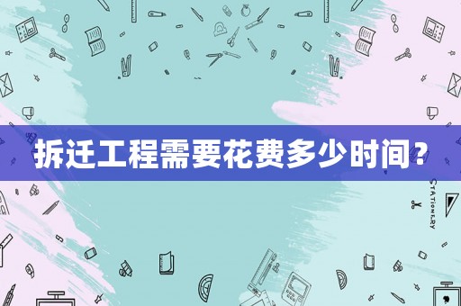 拆遷工程需要花費多少時間？