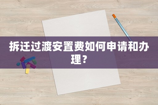 拆遷過渡安置費如何申請和辦理？