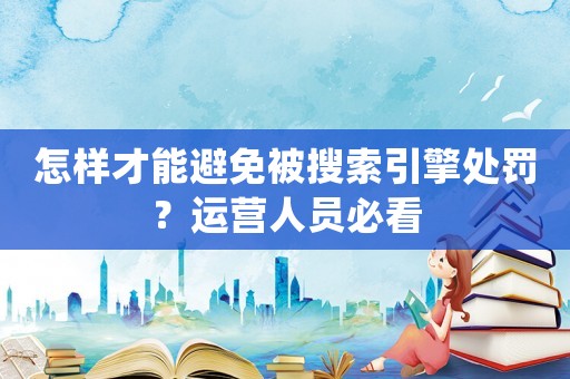 怎樣才能避免被搜索引擎處罰？運(yùn)營(yíng)人員必看
