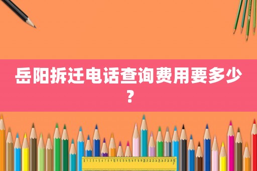 岳陽(yáng)拆遷電話查詢費(fèi)用要多少？