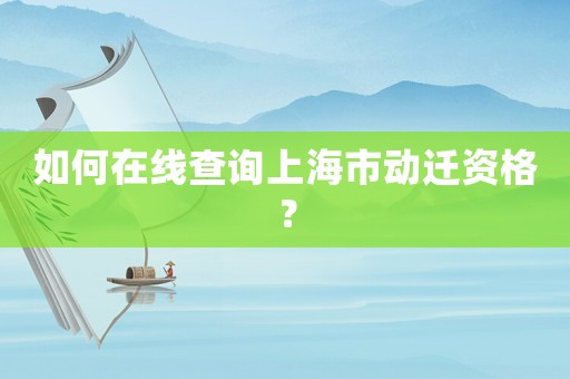 如何在線查詢上海市動遷資格？
