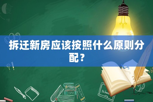 拆遷新房應(yīng)該按照什么原則分配？