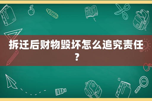 拆遷后財物毀壞怎么追究責任？