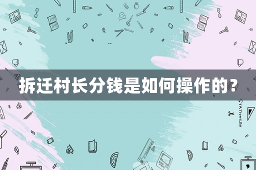 拆遷村長分錢是如何操作的？