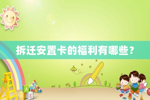 拆遷安置卡的福利有哪些？