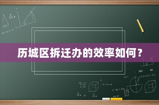 歷城區拆遷辦的效率如何？