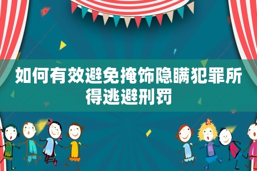 如何有效避免掩飾隱瞞犯罪所得逃避刑罰