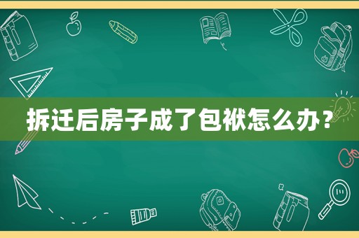拆遷后房子成了包袱怎么辦？