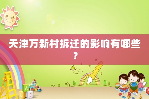 天津萬新村拆遷的影響有哪些？
