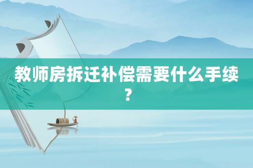 教師房拆遷補(bǔ)償需要什么手續(xù)？