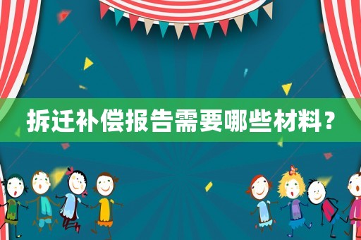 拆遷補償報告需要哪些材料？