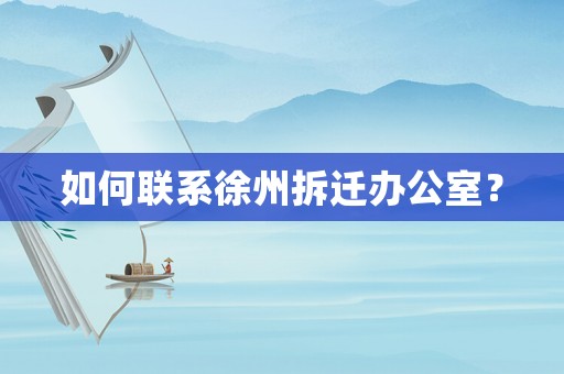 如何聯系徐州拆遷辦公室？