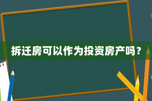 拆遷房可以作為投資房產嗎？