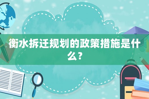 衡水拆遷規劃的政策措施是什么？