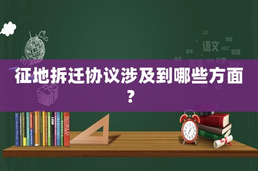 征地拆遷協議涉及到哪些方面？