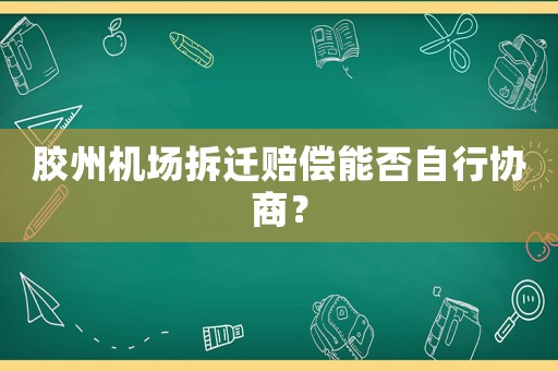 膠州機場拆遷賠償能否自行協商？