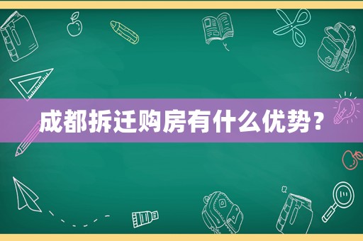 成都拆遷購房有什么優勢？
